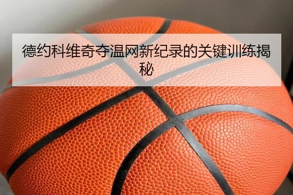 德约科维奇夺温网新纪录的关键训练揭秘